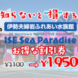 伊勢シーパラダイスは割引券がいっぱい！クーポン・優待券を使ってふれあい水族館の入場料金を安くする方法