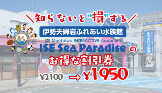 伊勢シーパラダイスは割引券がいっぱい！クーポン・優待券を使ってふれあい水族館の入場料金を安くする方法