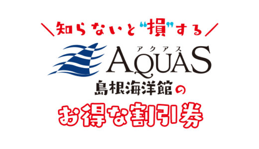 【島根】しまね海洋館アクアスの割引券はこれ！お得なクーポン券を使って水族館の入場料金を安くする方法！