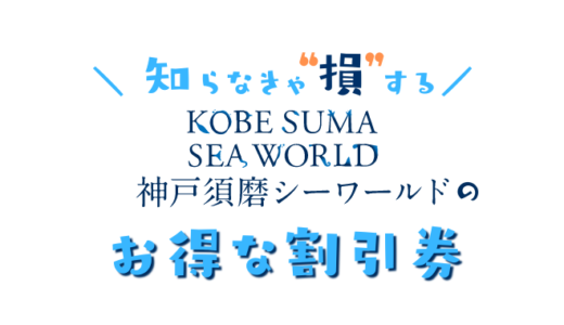 【最新】神戸須磨シーワールドは割引券がいっぱい！お得なクーポン券を使って水族館の入園料金を安くする方法