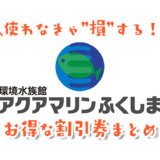 【2024年最新】アクアマリンふくしまは割引券がいっぱい！水族館の入場チケットを安く購入する方法を調べてみた