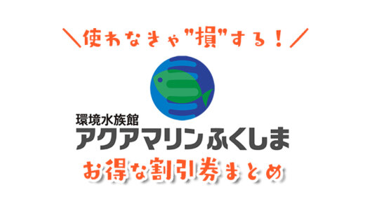 【2024年最新】アクアマリンふくしまは割引券がいっぱい！水族館の入場チケットを安く購入する方法を調べてみた