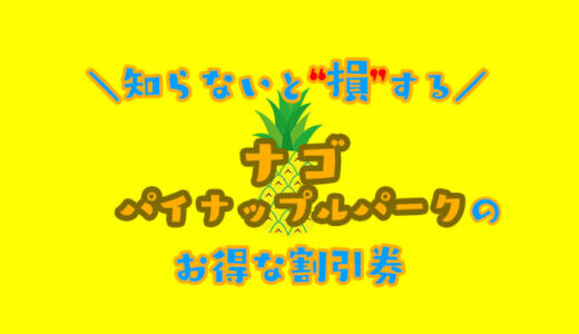 【2024年最新】ナゴパイナップルパークのお得な割引券はこれだ！クーポン・前売り券を使ってコンビニで買うより入場料金を安くする方法