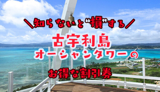 【2024年最新】古宇利島オーシャンタワーのお得な割引券はこれだ！クーポン・前売り券・優待券を使って入場料金やカート代を安くする方法