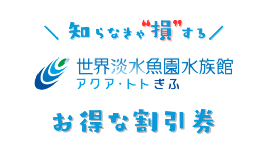 【2024年最新】アクア・トトぎふは割引券がいっぱい！前売り券・クーポン・優待券で水族館の入場料金を安くする方法