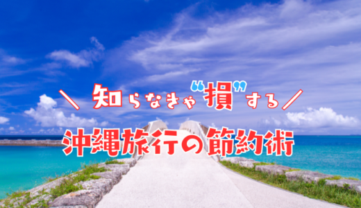 沖縄旅行で旅費を安くするための10つの節約術！平均1万円安く済ませる誰でもできる裏ワザを教える