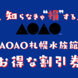 AOAO SAPPORO水族館のおすすめ割引券！コンビニで買うよりお得に入場料金を安くする方法