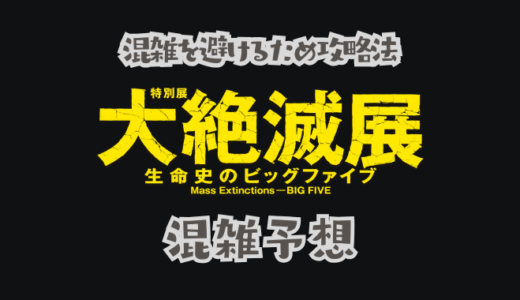 大絶滅展の混雑予想