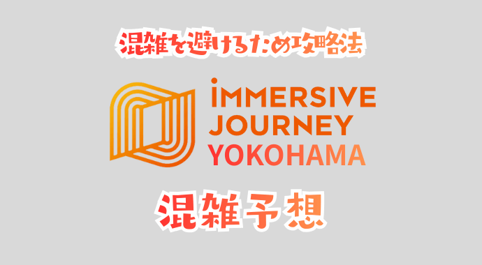 イマーシブジャーニー横浜の混雑予想